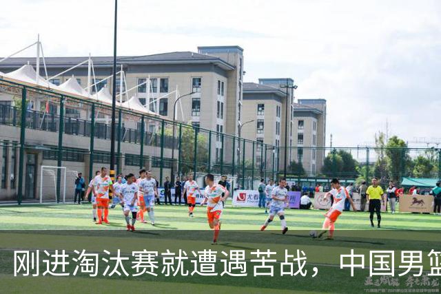 刚进淘汰赛就遭遇苦战，中国男篮的练兵目的达到了